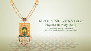 Your Eid-Al-Adha Jewellery Guide: Elegance in Every Detail – Curated by Kalyan Jewellers – Where Tradition Meets Timeless Style